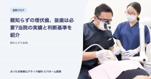 親知らずの埋伏歯、抜歯は必要?当院の実績と判断基準を紹介｜さいたま新都心アティラ歯科 ビバホーム医院のブログ記事アイキャッチ
